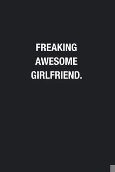 Freaking Awesome Girlfriend.: Blank Lined Journal Notebook, Funny Journals, Gift For Girlfriend