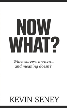 NOW WHAT?: When success arrives –- and meaning doesn't (NON FICTION)