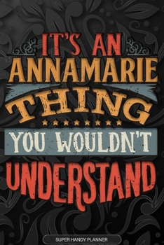 Annamarie: It's An Annamarie Thing You Wouldn't Understand - Annamarie Name Planner With Notebook Journal Calendar Personel Goals Password Manager & ... Perfect Gift For A Female Called Annamarie