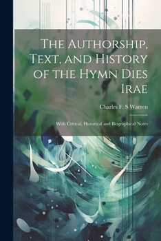 Paperback The Authorship, Text, and History of the Hymn Dies Irae: With Critical, Historical and Biographical Notes Book