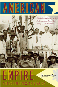 American Empire and the Politics of Meaning: Elite Political Cultures in the Philippines and Puerto Rico During U.S. Colonialism (Politics, History, and Culture) - Book  of the Politics, History, and Culture