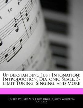 Understanding Just Intonation : Introduction, Diatonic Scale, 5-limit Tuning, Singing, and More