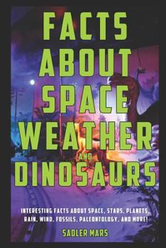 Paperback Facts about Space, Weather, and Dinosaurs: Interesting Facts about Space, Stars, Planets, Rain, Wind, Fossils, Paleontology, and More! Book