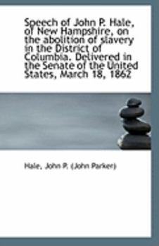 Paperback Speech of John P. Hale, of New Hampshire, on the Abolition of Slavery in the District of Columbia. D Book