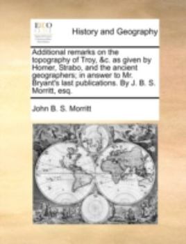 Paperback Additional remarks on the topography of Troy, &c. as given by Homer, Strabo, and the ancient geographers; in answer to Mr. Bryant's last publications. Book