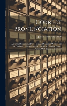 Hardcover Correct Pronunciation: A Manual Containing Two Thousand Common Words That Are Frequently Mispronounced, And Eight Hundred Proper Names, With Book