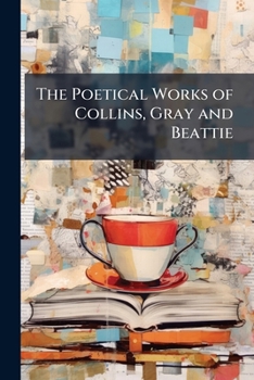 The Poetical Works Of Collins, Gray, And Beattie: With A Memoir Of Each