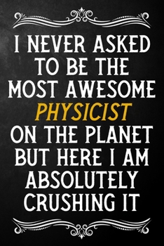 Paperback I Never Asked To Be The Most Awesome Physicist On The Planet: Appreciation Gift For Physicist / Blank Journal / Alternative To A Card For Physicists ( Book