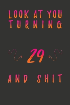 Look At You Turning 29 And Shit: 29 Years Old Gifts. 29th Birthday Funny Gift for Men and Women. Fun, Practical And Classy Alternative to a Card.