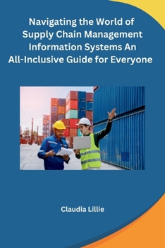 Paperback Navigating the World of Supply Chain Management Information Systems An All-Inclusive Guide for Everyone Book