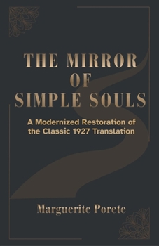 THE MIRROR OF SIMPLE SOULS: A Modern Restoration of Marguerite Porete’s Teachings on Releasing Fear, Letting Go of Control, and Resting in Divine Love