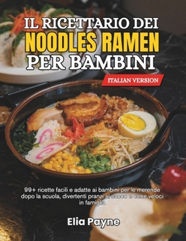 Il ricettario dei noodles Ramen per bambini: 99+ ricette facili e adatte ai bambini per le merende dopo la scuola, divertenti pranzi al sacco e cene veloci in famiglia (Italian Edition)
