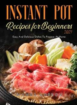 Hardcover Instant Pot Recipes for Beginners 2021: Easy And Delicious Dishes To Prepare At Home Book