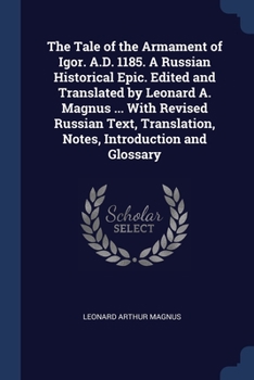 Paperback The Tale of the Armament of Igor. A.D. 1185. A Russian Historical Epic. Edited and Translated by Leonard A. Magnus ... With Revised Russian Text, Tran Book