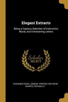 Paperback Elegant Extracts: Being a Copious Selection of Instructive, Moral, and Entertaining Letters Book
