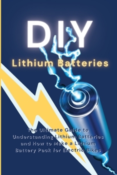 Paperback DIY Lithium Batteries: The Ultimate Guide to Understanding Lithium Batteries and How to Make a Lithium Battery Pack for Electric Bikes Book