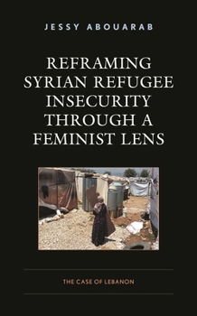 Paperback Reframing Syrian Refugee Insecurity through a Feminist Lens: The Case of Lebanon Book