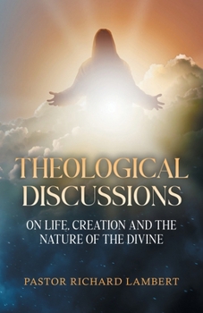 Theological Discussions: On Life, Creation and the Nature of the Divine