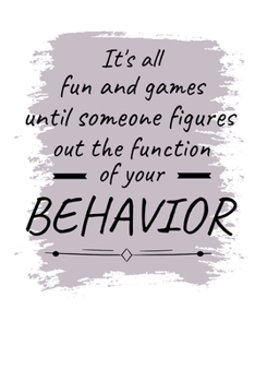 It's All Fun And Games Until Someone Figures Out The Function Of Your Behavior: Journal : Gift For Board Certified Behavior Analysis BCBA Specialist, ... BCaBA RBT (Blank Lined 120 Pages - 6" x 9")