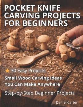 Paperback Pocket Knife Carving Projects for Beginners: Easy Small Wood Carving Projects with Simple Step-by-Step Whittling Techniques Book