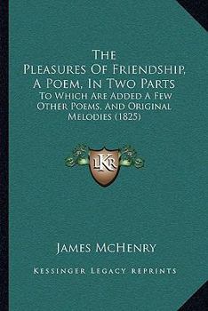 Paperback The Pleasures Of Friendship, A Poem, In Two Parts: To Which Are Added A Few Other Poems, And Original Melodies (1825) Book