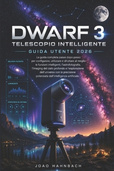 Dwarf 3 Telescopio intelligente Guida utente 2026: Guida passo passo all'installazione, consigli professionali e tecniche creative per scattare foto ... e molto altro ancora (Italian Edition)