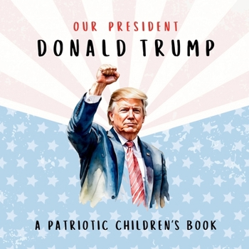 Our President Donald Trump—A Patriotic Children's Book: Believing in Yourself and Your Country