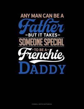 Paperback Any Man Can Be a Father But It Takes Someone Special to Be a Frenchie Daddy: Cornell Notes Notebook Book