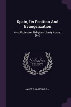 Paperback Spain, Its Position And Evangelization: Also, Protestant Religious Liberty Abroad [&c.] Book