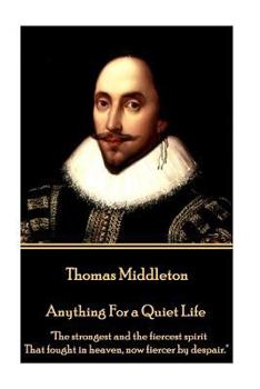 Paperback Thomas Middleton - Anything For a Quiet Life: "The strongest and the fiercest spirit That fought in heaven, now fiercer by despair." Book
