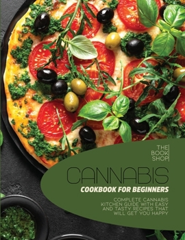 Paperback Cannabis Cookbook For Beginners: Complete Cannabis Kitchen Guide with Easy and Tasty Recipes That Will Get You Happy Book