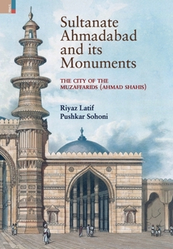 Hardcover Sultanate Ahmadabad and its Monuments: The City of the Muzaffarids (Ahmad Shahis): The City of the Muzaffarids (Ahmad Shahis) Book