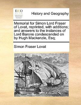 Paperback Memorial for Simon Lord Fraser of Lovat, Reprinted, with Additions; And Answers to the Instances of Lord Barons Condescended on by Hugh MacKenzie, Esq Book