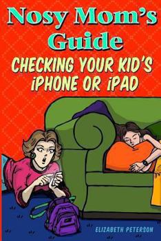 Paperback Nosy Mom's Guide Checking Your Kid's iPhone, iPad, and iPod: How to View and Recover Data on Your Kids? Apple Devices without Them Knowing It Book