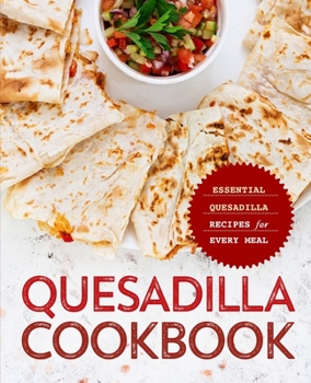 Paperback Quesadilla Cookbook: Essential Quesadilla Recipes for Every Meal Book