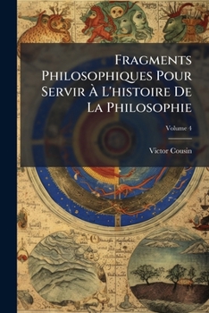 Fragments De Philosophie Pour Faire Suite Aux Cours De L'histoire De La Philosophie, Volume 4...
