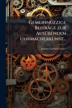 Paperback Gemeinnüzzige Beiträge zur Ausübenden Uhrmacherkunst... [German] Book