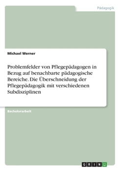 Paperback Problemfelder von Pflegepädagogen in Bezug auf benachbarte pädagogische Bereiche. Die Überschneidung der Pflegepädagogik mit verschiedenen Subdiszipli [German] Book