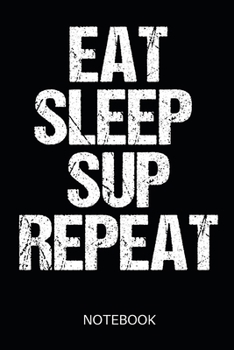 Eat Sleep Sup Repeat Notebook: for Stand Up Paddling Surfer, 110 dotgrid pages in 6x9 dimensions with a great SUP soft-cover design - gift idea for water sports enthusiasts