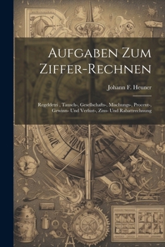 Paperback Aufgaben Zum Ziffer-rechnen: Regeldetri, Tausch-, Gesellschafts-, Mischungs-, Procent-, Gewinn- Und Verlust-, Zins- Und Rabattrechnung Book