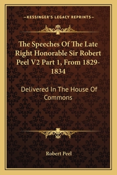 Paperback The Speeches of the Late Right Honorable Sir Robert Peel V2 Part 1, from 1829-1834: Delivered in the House of Commons Book