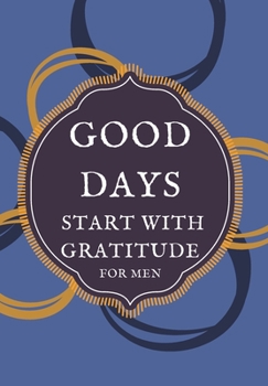 GOOD DAYS START WITH GRATITUDE FOR MEN: This simple LIFE - CHANGING Gratitude Journal is a guide to help you MANIFEST a MINDSET of gratitude!