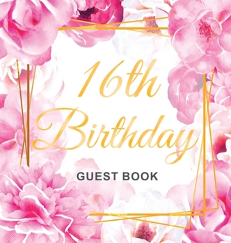 16th Birthday Guest Book: Gold Frame and Letters Pink Roses Floral Watercolor Theme, Best Wishes from Family and Friends to Write in,  Guests Sign in for Party, Gift Log, Hardback
