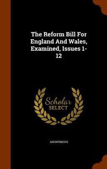 Hardcover The Reform Bill For England And Wales, Examined, Issues 1-12 Book