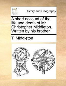 Paperback A Short Account of the Life and Death of Mr. Christopher Middleton. Written by His Brother. Book