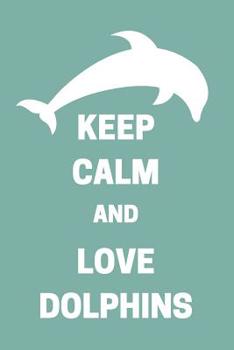 Keep Calm and Love Dolphins: I Love Dolphin Diary (Cute Gifts for Dolphin Lovers)