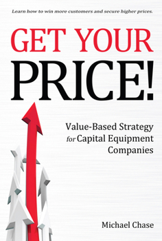 Hardcover Get Your Price!: Value-Based Strategy for Capital Equipment Companies Volume 1 Book