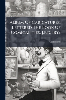 Album Of Caricatures, Lettered The Book Of Comicalities, J.e.d. 1852...