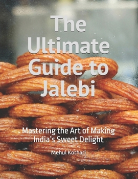 The Ultimate Guide to Jalebi: Mastering the Art of Making India’s Sweet Delight