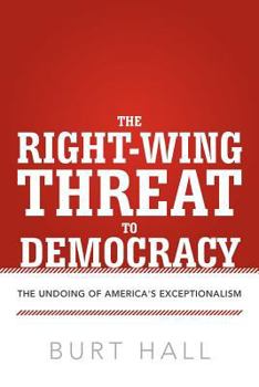 Paperback The Right-Wing Threat to Democracy: The Undoing of America's Exceptionalism Book